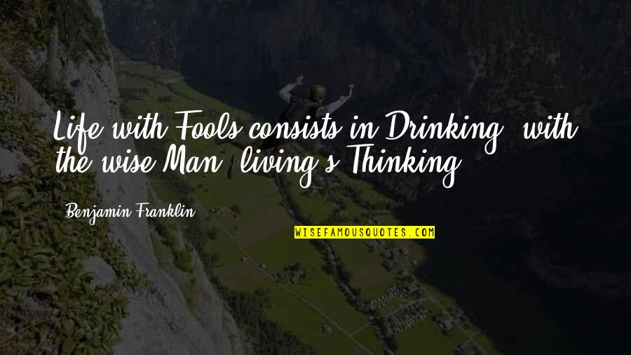 Franklin's Quotes By Benjamin Franklin: Life with Fools consists in Drinking; with the