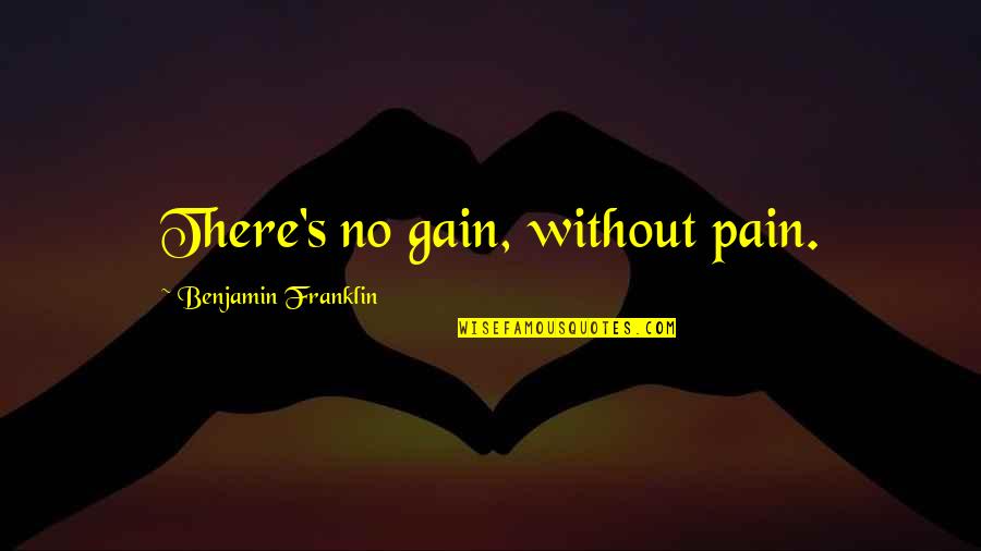 Franklin's Quotes By Benjamin Franklin: There's no gain, without pain.