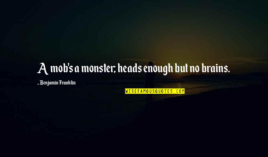 Franklin's Quotes By Benjamin Franklin: A mob's a monster; heads enough but no