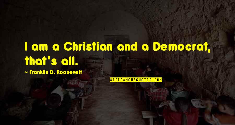 Franklin's Quotes By Franklin D. Roosevelt: I am a Christian and a Democrat, that's