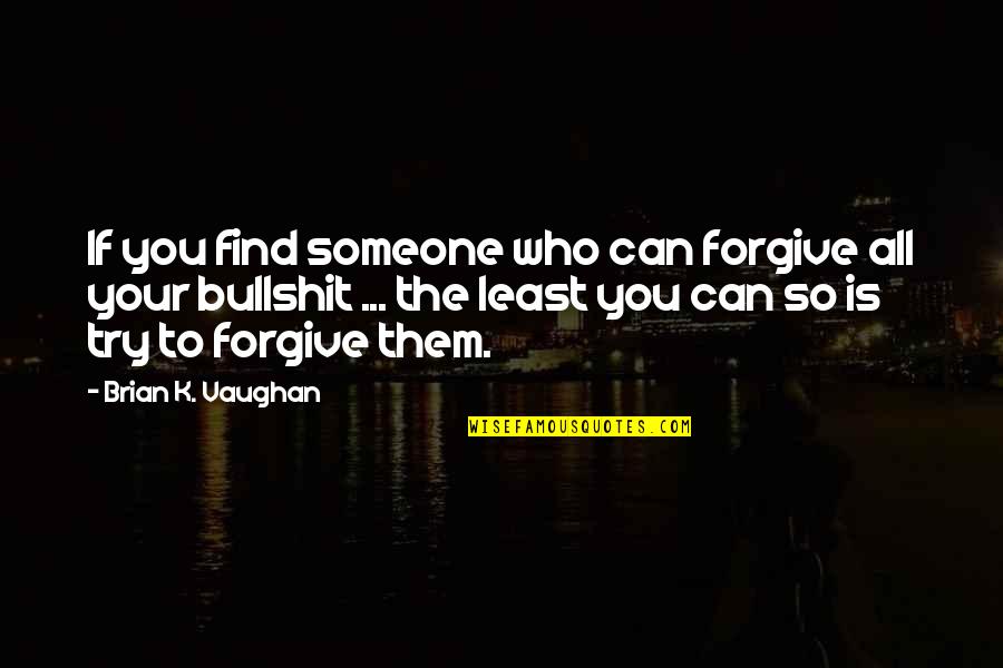 Frankls Theory Quotes By Brian K. Vaughan: If you find someone who can forgive all Frankls Theory Quotes By Brian K. Vaughan: If you find someone who can forgive all