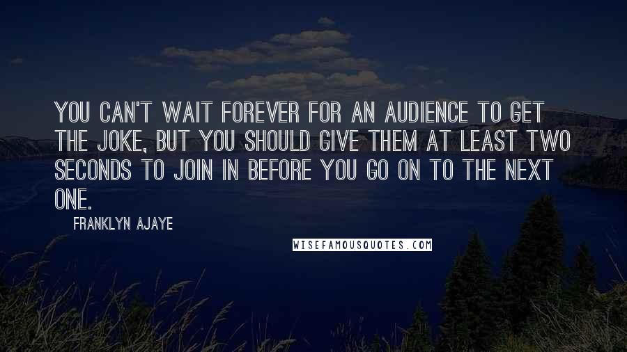 Franklyn Ajaye quotes: You can't wait forever for an audience to get the joke, but you should give them at least two seconds to join in before you go on to the next