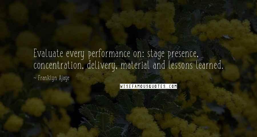 Franklyn Ajaye quotes: Evaluate every performance on: stage presence, concentration, delivery, material and lessons learned.