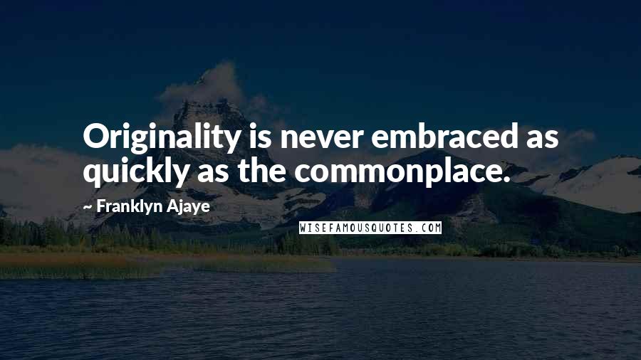 Franklyn Ajaye quotes: Originality is never embraced as quickly as the commonplace.