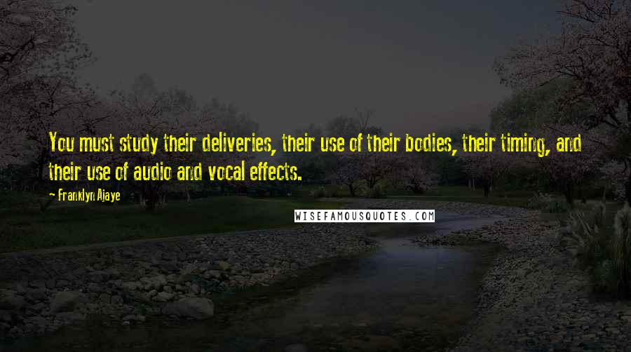 Franklyn Ajaye quotes: You must study their deliveries, their use of their bodies, their timing, and their use of audio and vocal effects.