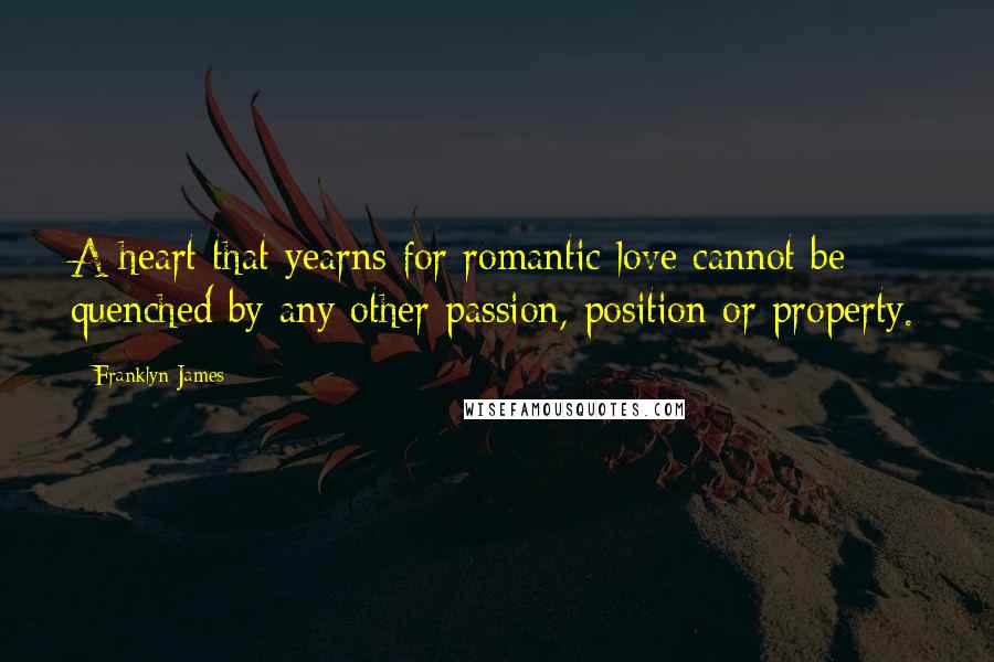 Franklyn James quotes: A heart that yearns for romantic love cannot be quenched by any other passion, position or property.