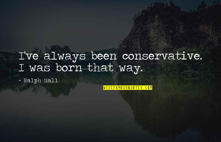 Frankova Diktatura Quotes By Ralph Hall: I've always been conservative. I was born that Frankova Diktatura Quotes By Ralph Hall: I've always been conservative. I was born that