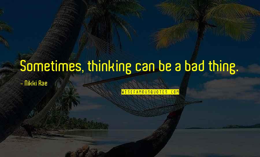 Frankovic Realty Quotes By Nikki Rae: Sometimes, thinking can be a bad thing.