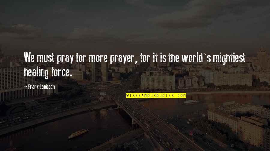 Frank's Quotes By Frank Laubach: We must pray for more prayer, for it