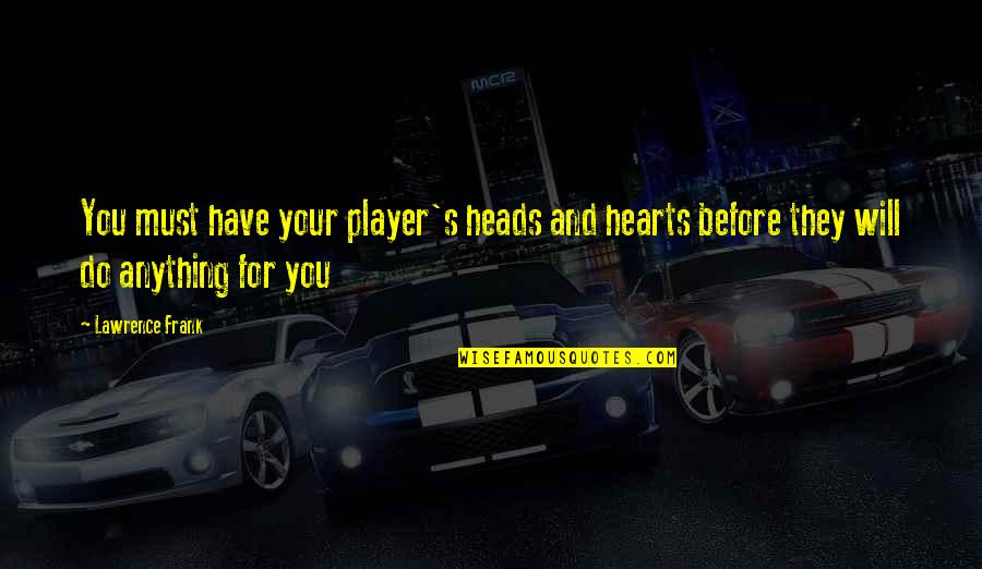 Frank's Quotes By Lawrence Frank: You must have your player's heads and hearts