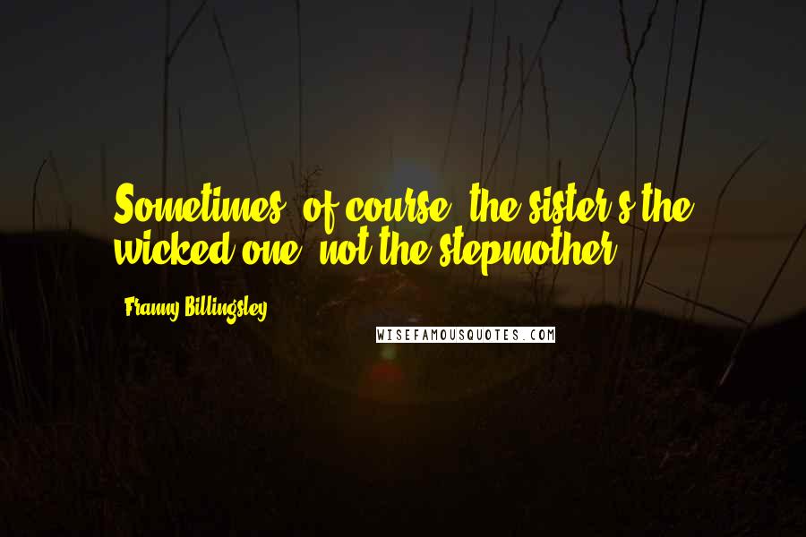 Franny Billingsley quotes: Sometimes, of course, the sister's the wicked one, not the stepmother.
