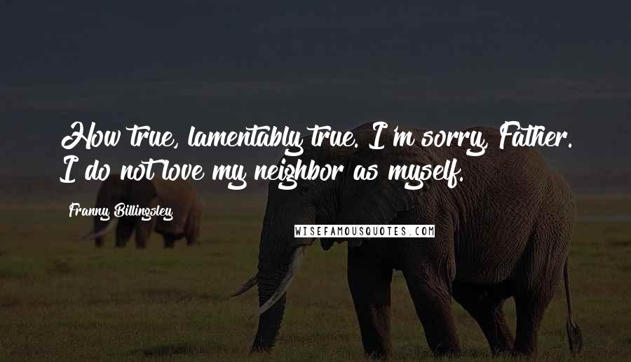 Franny Billingsley quotes: How true, lamentably true. I'm sorry, Father. I do not love my neighbor as myself.