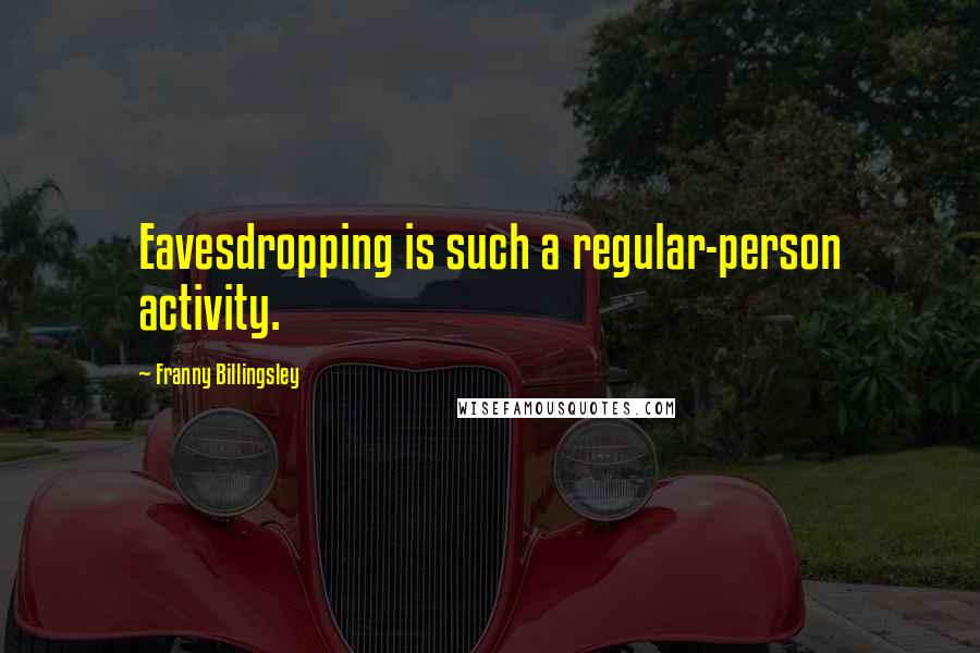 Franny Billingsley quotes: Eavesdropping is such a regular-person activity.