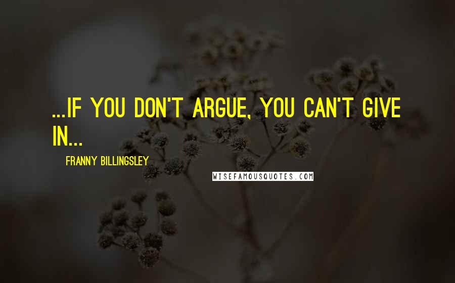 Franny Billingsley quotes: ...if you don't argue, you can't give in...