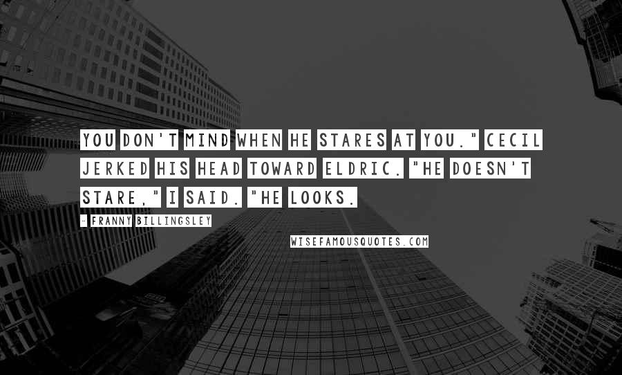Franny Billingsley quotes: You don't mind when he stares at you." Cecil jerked his head toward Eldric. "He doesn't stare," I said. "He looks.