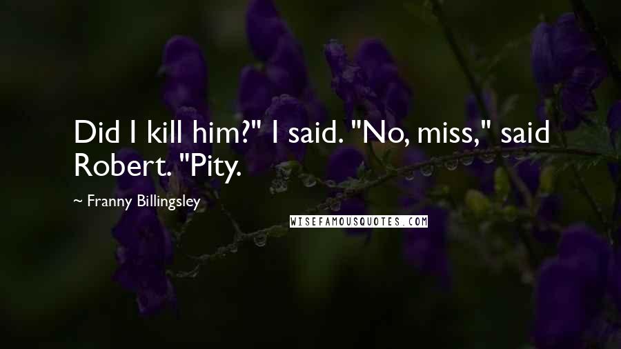 Franny Billingsley quotes: Did I kill him?" I said. "No, miss," said Robert. "Pity.