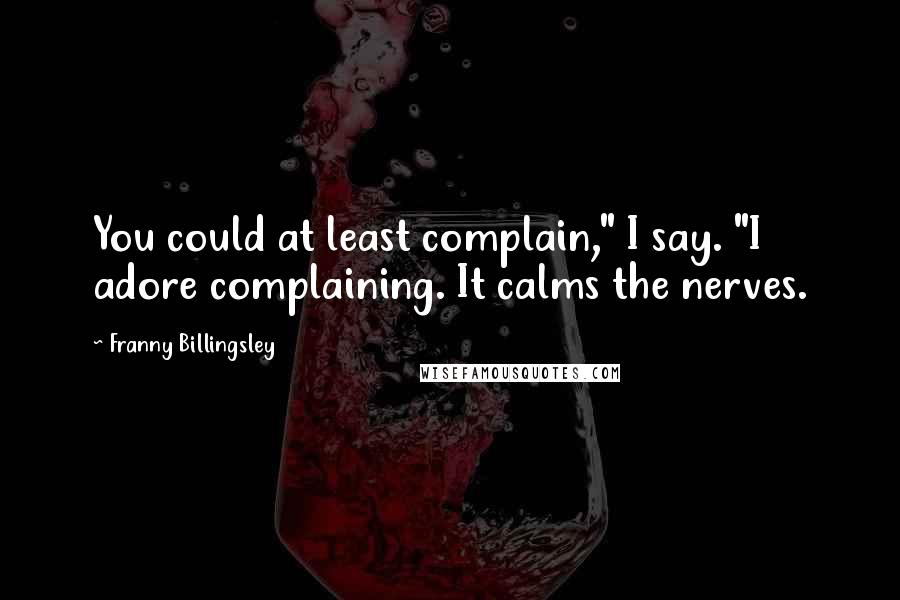 Franny Billingsley quotes: You could at least complain," I say. "I adore complaining. It calms the nerves.