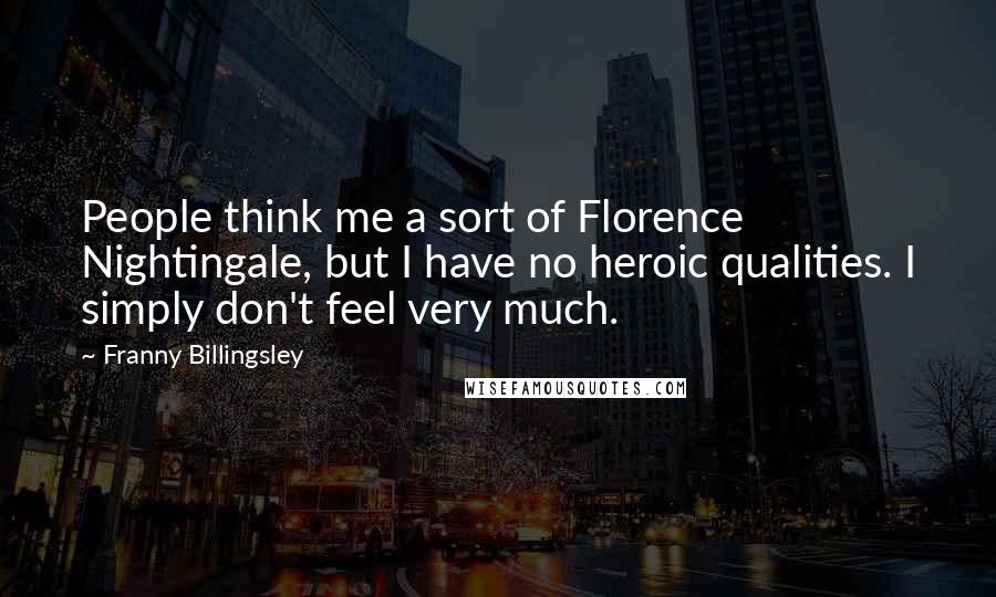 Franny Billingsley quotes: People think me a sort of Florence Nightingale, but I have no heroic qualities. I simply don't feel very much. Franny Billingsley quotes: People think me a sort of Florence Nightingale, but I have no heroic qualities. I simply don't feel very much.