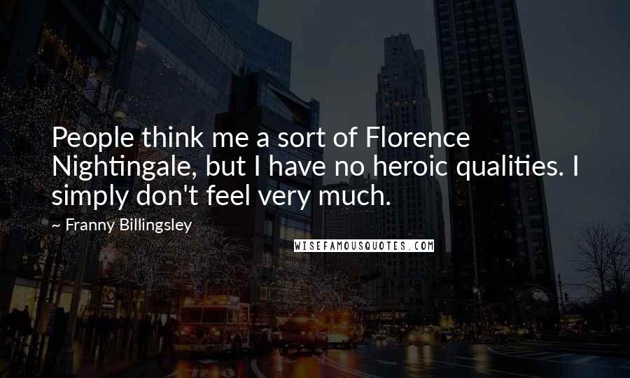 Franny Billingsley quotes: People think me a sort of Florence Nightingale, but I have no heroic qualities. I simply don't feel very much.