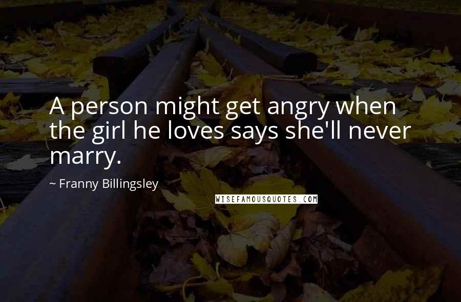Franny Billingsley quotes: A person might get angry when the girl he loves says she'll never marry.