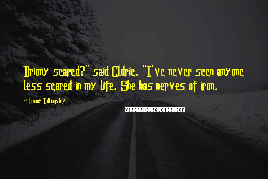 Franny Billingsley quotes: Briony scared?" said Eldric. "I've never seen anyone less scared in my life. She has nerves of iron. Franny Billingsley quotes: Briony scared?" said Eldric. "I've never seen anyone less scared in my life. She has nerves of iron.