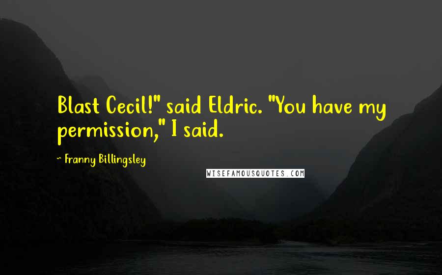 Franny Billingsley quotes: Blast Cecil!" said Eldric. "You have my permission," I said.