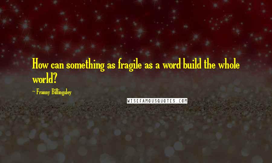 Franny Billingsley quotes: How can something as fragile as a word build the whole world?