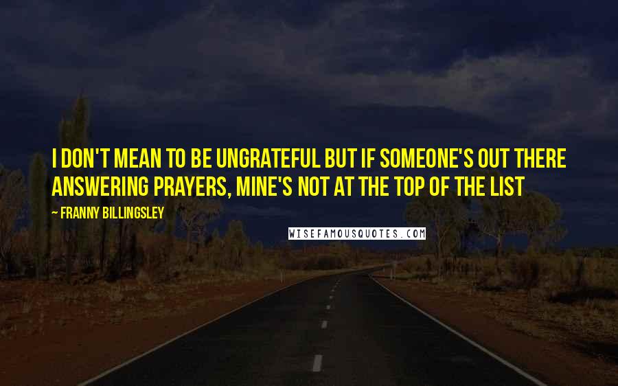 Franny Billingsley quotes: I don't mean to be ungrateful but if someone's out there answering prayers, mine's not at the top of the list