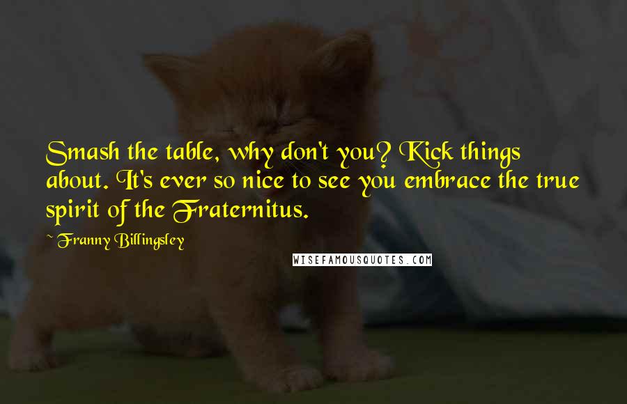 Franny Billingsley quotes: Smash the table, why don't you? Kick things about. It's ever so nice to see you embrace the true spirit of the Fraternitus.