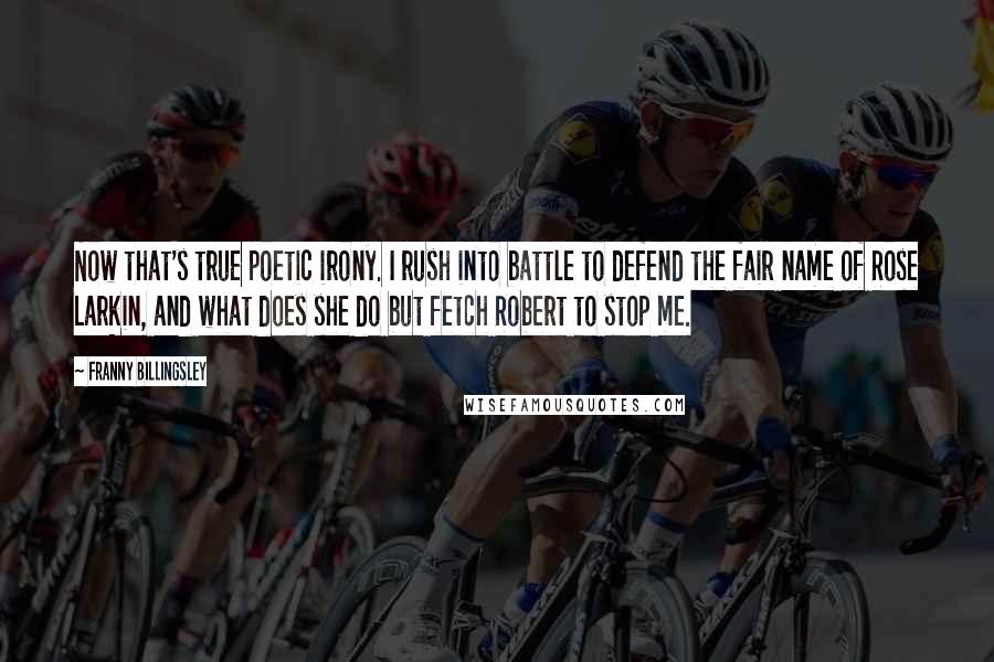Franny Billingsley quotes: Now that's true poetic irony. I rush into battle to defend the fair name of Rose Larkin, and what does she do but fetch Robert to stop me.