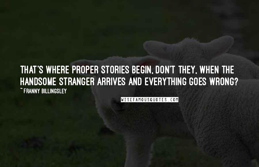 Franny Billingsley quotes: That's where proper stories begin, don't they, when the handsome stranger arrives and everything goes wrong?