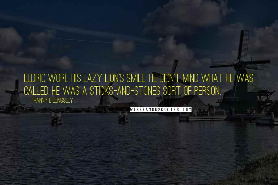 Franny Billingsley quotes: Eldric wore his lazy lion's smile. He didn't mind what he was called. He was a sticks-and-stones sort of person.