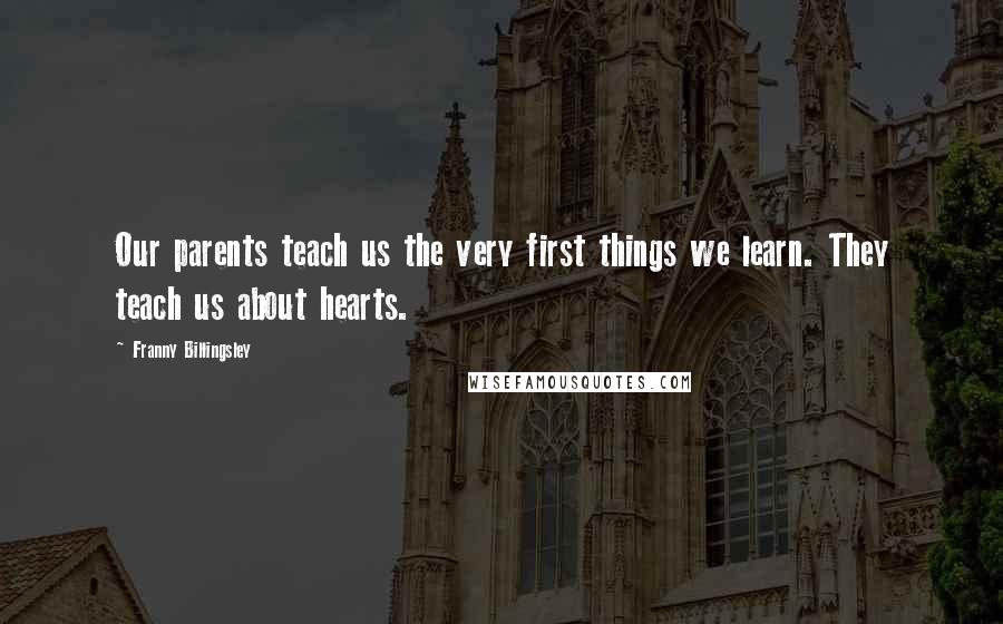 Franny Billingsley quotes: Our parents teach us the very first things we learn. They teach us about hearts.