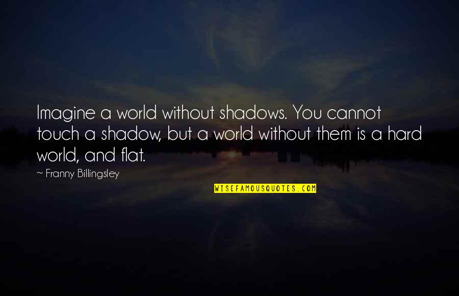 Franny Billingsley Quotes By Franny Billingsley: Imagine a world without shadows. You cannot touch