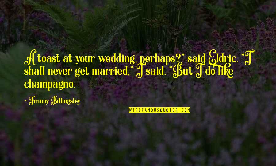 Franny Billingsley Quotes By Franny Billingsley: A toast at your wedding, perhaps?" said Eldric.