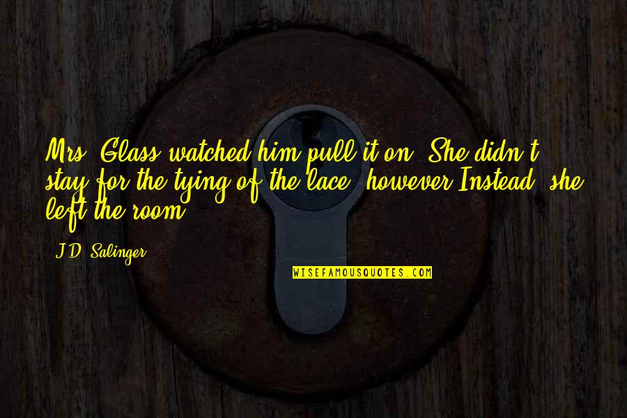 Franny Glass Quotes By J.D. Salinger: Mrs. Glass watched him pull it on. She