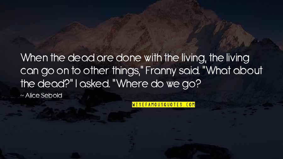 Franny Quotes By Alice Sebold: When the dead are done with the living,