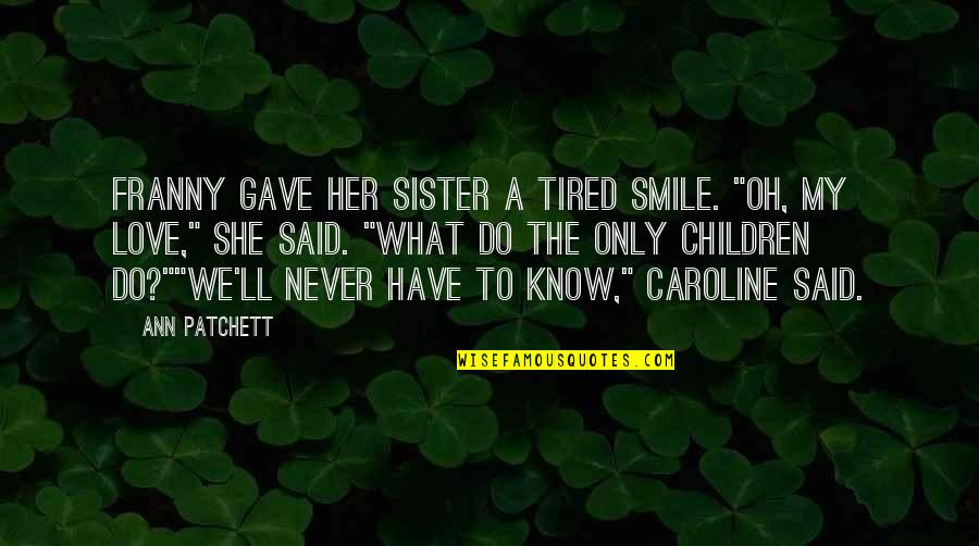 Franny Quotes By Ann Patchett: Franny gave her sister a tired smile. "Oh,