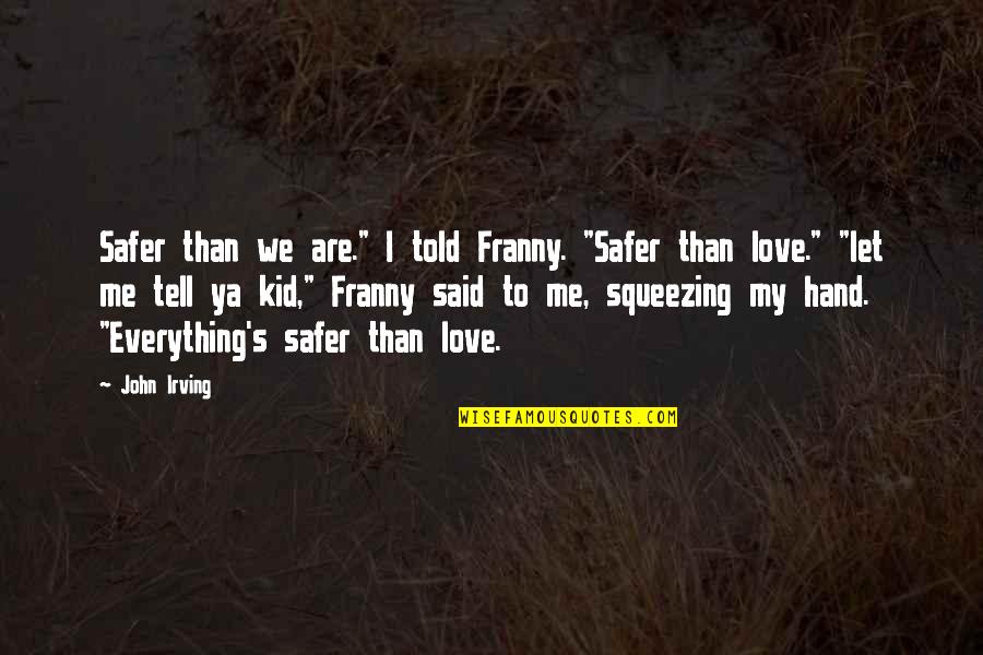 Franny Quotes By John Irving: Safer than we are." I told Franny. "Safer