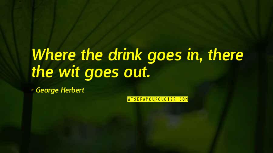 Frannye Eisner Quotes By George Herbert: Where the drink goes in, there the wit Frannye Eisner Quotes By George Herbert: Where the drink goes in, there the wit