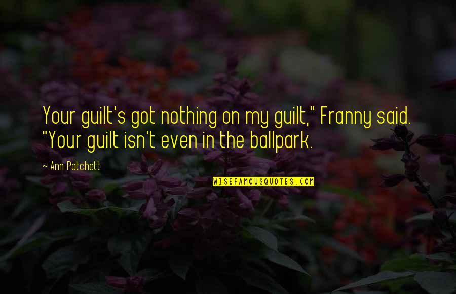 Franny's Quotes By Ann Patchett: Your guilt's got nothing on my guilt," Franny