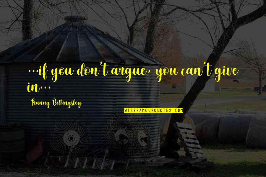 Franny's Quotes By Franny Billingsley: ...if you don't argue, you can't give in...
