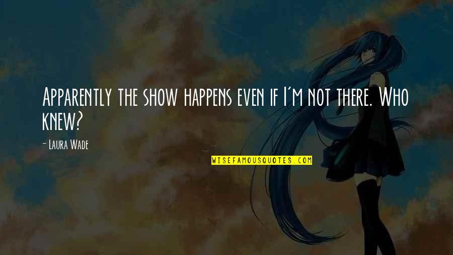 Franquear Definicion Quotes By Laura Wade: Apparently the show happens even if I'm not