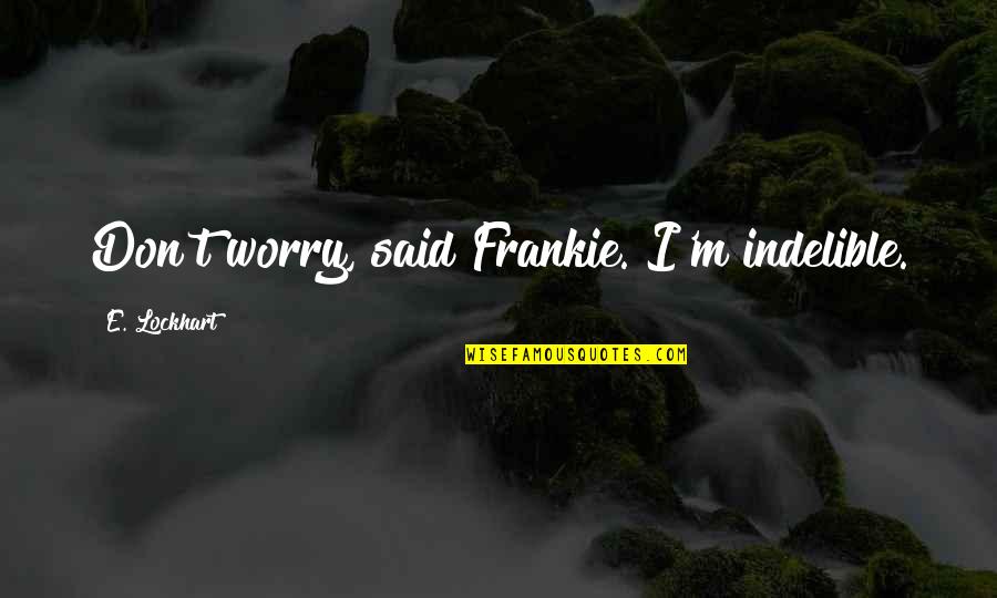 Franquelin Qu Bec Quotes By E. Lockhart: Don't worry, said Frankie. I'm indelible. Franquelin Qu Bec Quotes By E. Lockhart: Don't worry, said Frankie. I'm indelible.