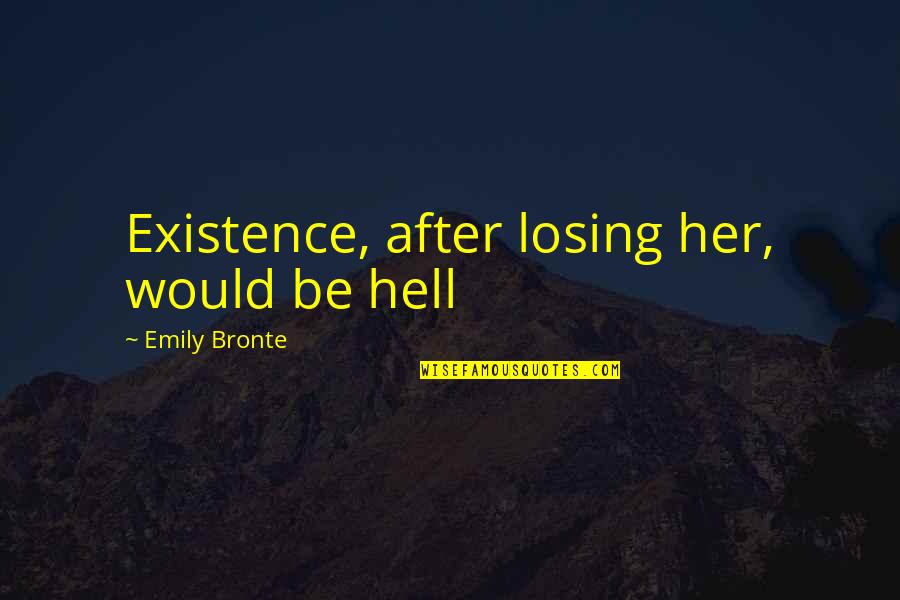Franques Tavern Quotes By Emily Bronte: Existence, after losing her, would be hell Franques Tavern Quotes By Emily Bronte: Existence, after losing her, would be hell
