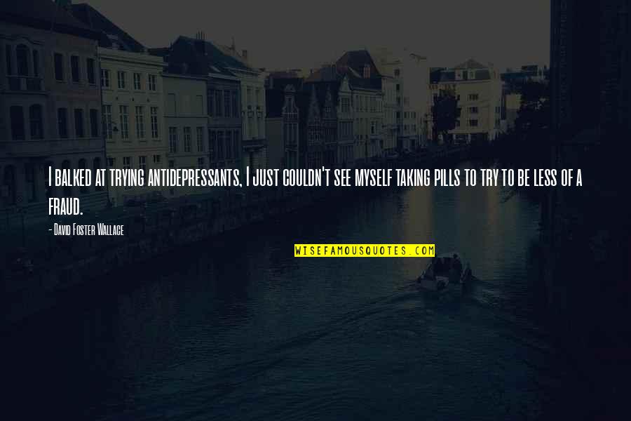 Franquia Seguros Quotes By David Foster Wallace: I balked at trying antidepressants, I just couldn't Franquia Seguros Quotes By David Foster Wallace: I balked at trying antidepressants, I just couldn't
