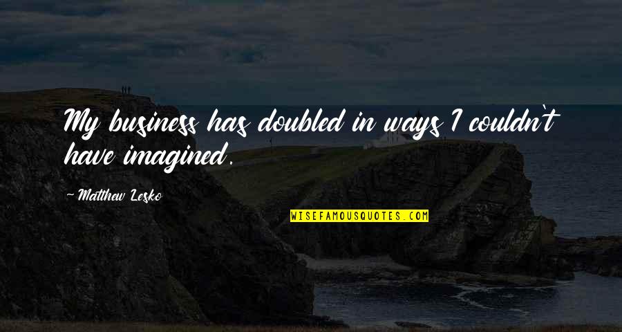 Franquia Seguros Quotes By Matthew Lesko: My business has doubled in ways I couldn't Franquia Seguros Quotes By Matthew Lesko: My business has doubled in ways I couldn't