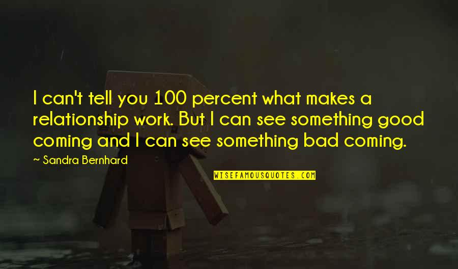 Franquin Baleine Quotes By Sandra Bernhard: I can't tell you 100 percent what makes