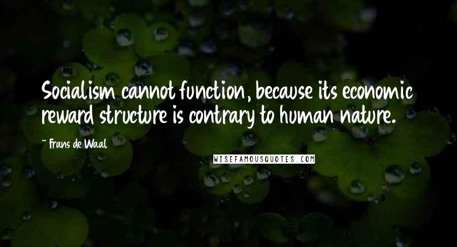 Frans De Waal quotes: Socialism cannot function, because its economic reward structure is contrary to human nature.