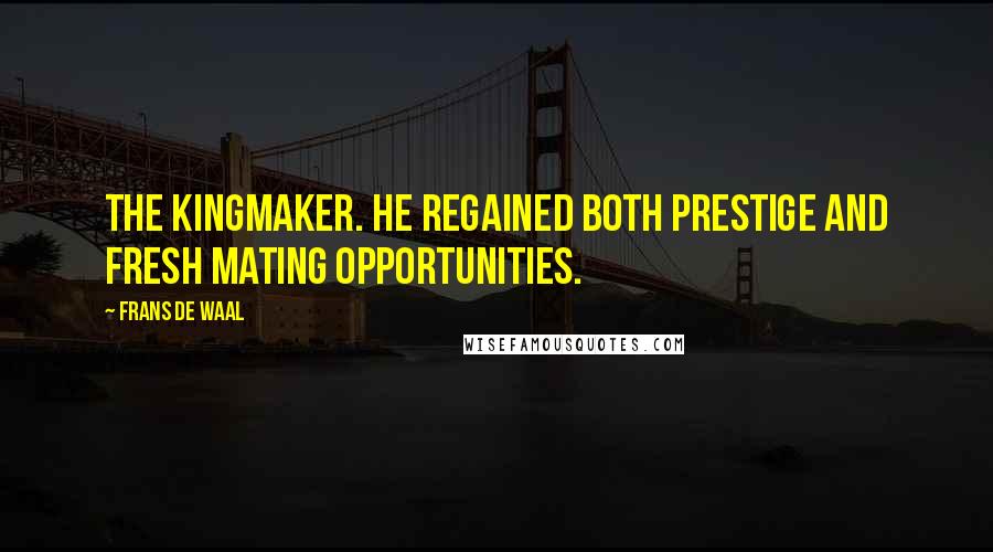 Frans De Waal quotes: The kingmaker. He regained both prestige and fresh mating opportunities.
